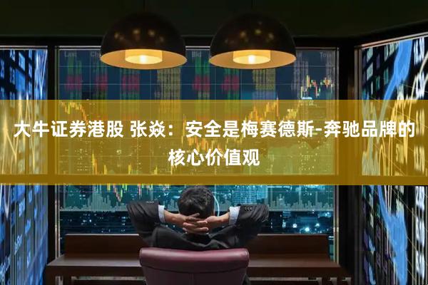 大牛证券港股 张焱:安全是梅赛德斯-奔驰品牌的核心价值观