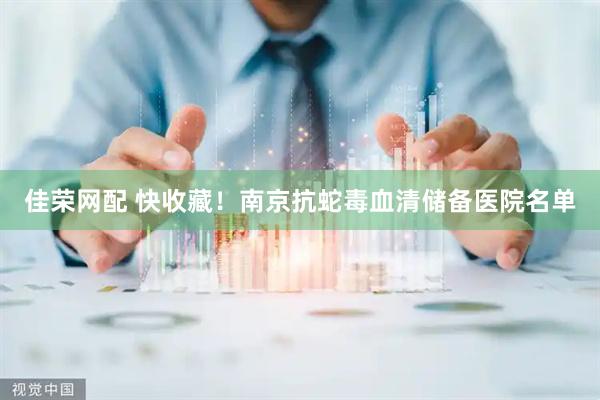 佳荣网配 快收藏！南京抗蛇毒血清储备医院名单