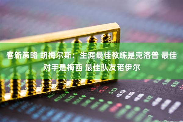 客新策略 胡梅尔斯：生涯最佳教练是克洛普 最佳对手是梅西 最佳队友诺伊尔