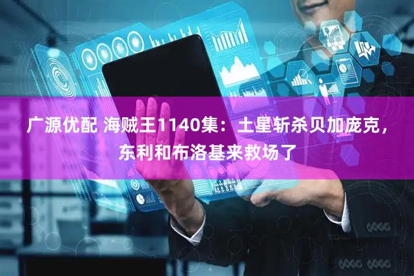 广源优配 海贼王1140集：土星斩杀贝加庞克，东利和布洛基来救场了