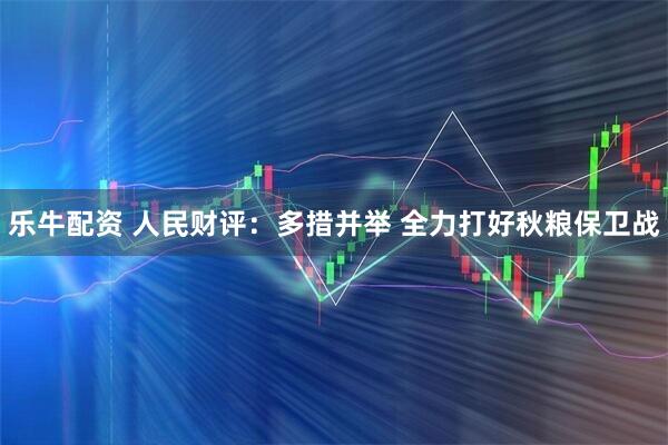 乐牛配资 人民财评:多措并举 全力打好秋粮保卫战