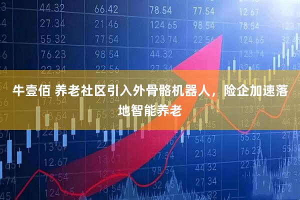 牛壹佰 养老社区引入外骨骼机器人，险企加速落地智能养老
