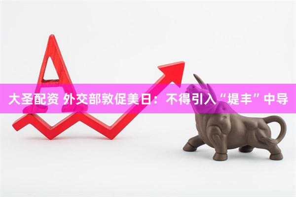 大圣配资 外交部敦促美日：不得引入“堤丰”中导