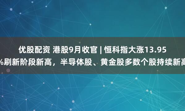 优股配资 港股9月收官 | 恒科指大涨13.95%刷新阶段新高,半导体股、黄金股多数个股持续新高