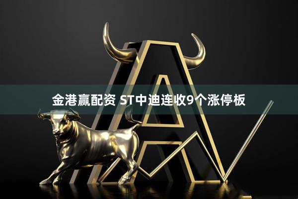 金港赢配资 ST中迪连收9个涨停板